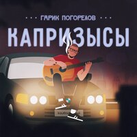 Гарик Погорелов-Капризысы
