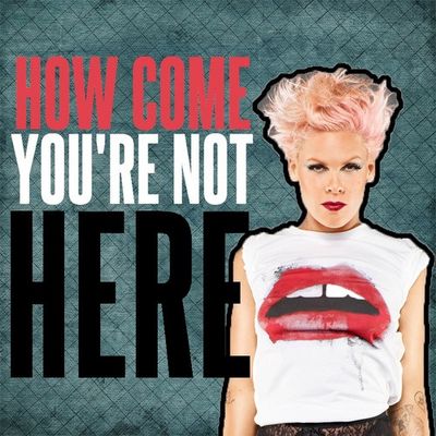 P!nk - How Come You're Not Here
