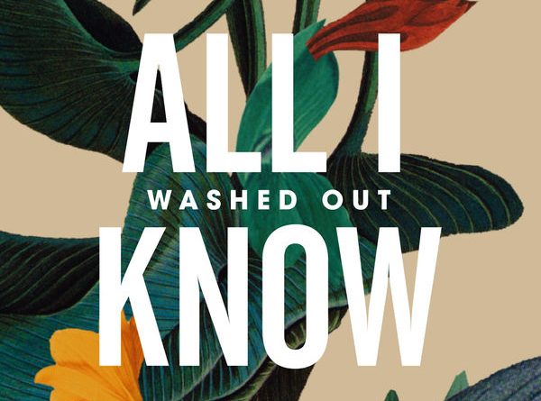 Washed Out - All I Know