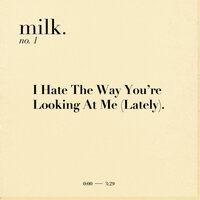 Milk. - I Hate the Way You're Looking at Me (Lately)