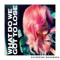 Katherine McNamara - What Do We Got to Lose