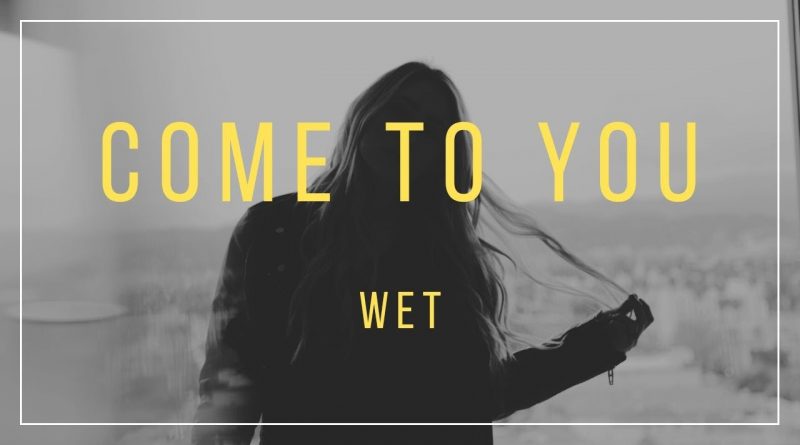 Wet - Come to You