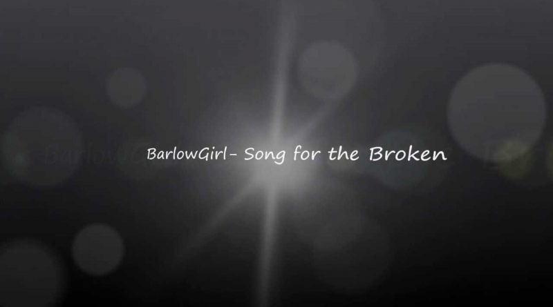 Barlowgirl - Song For The Broken