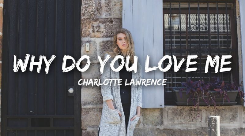 Charlotte Lawrence - Why Do You Love Me