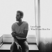Luca Fogale - What I Came Here For