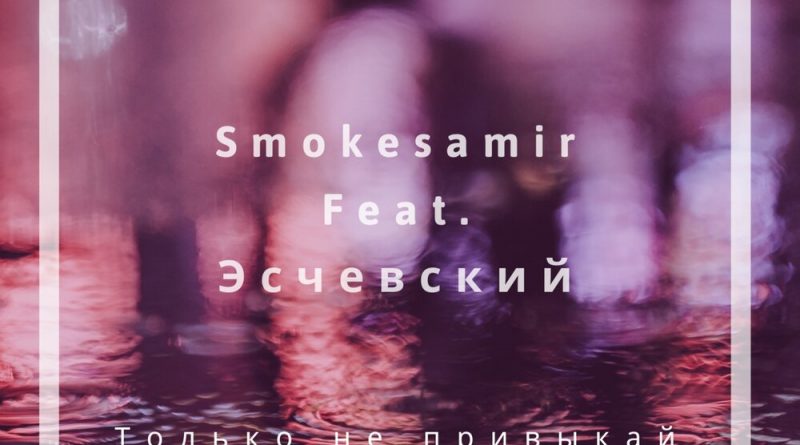 Smokesamir, Эсчевский - Только не привыкай