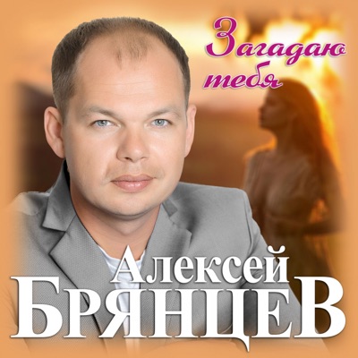 Алексей Брянцев - Загадаю тебя