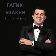 Гагик Езакян - Что ты сделала