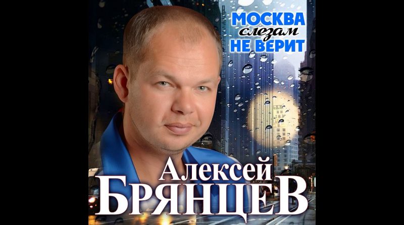 Алексей Брянцев - Москва слезам не верит