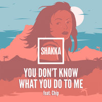 Shakka, CHIP - You Don't Know What You Do to Me