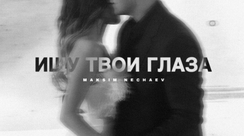 Maksim Nechaev - Ищу твои глаза