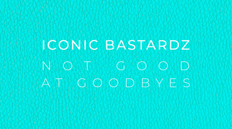 ICONIC BASTARDZ - Not Good At Goodbyes